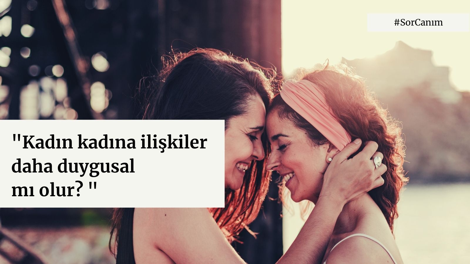 Sor Canım: “Kadın kadına ilişkiler daha duygusal mı olur?” Kaos GL - LGBTİ+ Haber Portalı