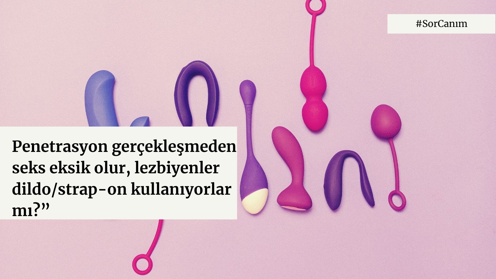 Sor Canım: “Penetrasyon gerçekleşmeden seks eksik olmaz mı?” Kaos GL - LGBTİ+ Haber Portalı