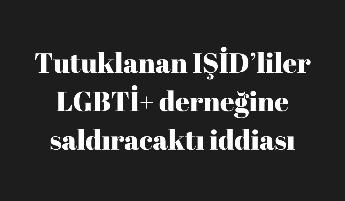 Tutuklanan IŞİD’liler LGBTİ+ derneğine saldıracaktı iddiası Kaos GL - LGBTİ+ Haber Portalı