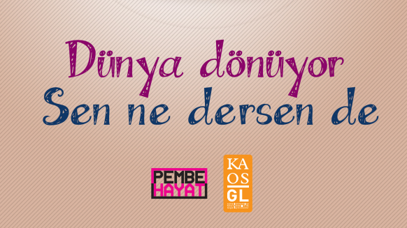 &lsquo;Dünya Dönüyor Sen Ne Dersen De!&rsquo; Kaos GL - LGBTİ+ Haber Portalı